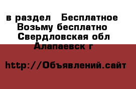  в раздел : Бесплатное » Возьму бесплатно . Свердловская обл.,Алапаевск г.